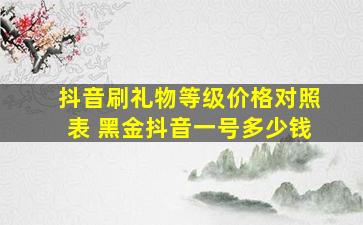 抖音刷礼物等级价格对照表 黑金抖音一号多少钱